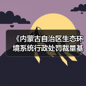 《内蒙古自治区生态环境系统行政处罚裁量基准规定》征求意见（图2）