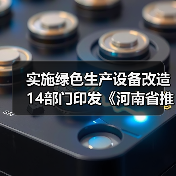 实施绿色生产设备改造 14部门印发《河南省推动工业领域设备更新实施方案》 实施绿色生产设备改造 14部门印发《河南省推动工业领域设备更新实施方案》