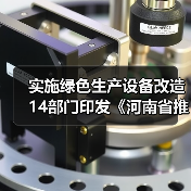 实施绿色生产设备改造 14部门印发《河南省推动工业领域设备更新实施方案》 实施绿色生产设备改造 14部门印发《河南省推动工业领域设备更新实施方案》