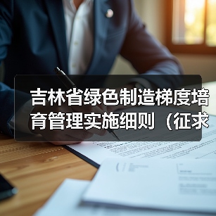 吉林省绿色制造梯度培育管理实施细则（征求意见稿）发布