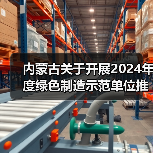 内蒙古关于开展2024年度绿色制造示范单位推荐工作的通知 内蒙古关于开展2024年度绿色制造示范单位推荐工作的通知