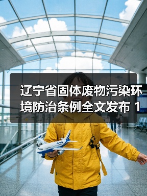 辽宁省固体废物污染环境防治条例全文发布 12月1日起实施！