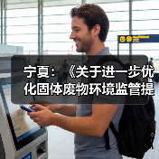 宁夏：《关于进一步优化固体废物环境监管提升固体废物利用处置水平的若干措施》发布！