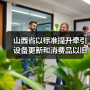 山西省以标准提升牵引设备更新和消费品以旧换新工作方案
