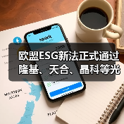 欧盟ESG新法正式通过 隆基、天合、晶科等光伏企业要小心 欧盟ESG新法正式通过 隆基、天合、晶科等光伏企业要小心