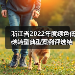 浙江省2022年度绿色低碳转型典型案例评选结果公布！