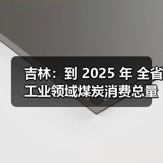 吉林:到 2025 年 全省工业领域煤炭消费总量趋于稳定 行业节能降碳取得显著效果(图4) 吉林:到 2025 年 全省工业领域煤炭消费总量趋于稳定 行业节能降碳取得显著效果(图4)