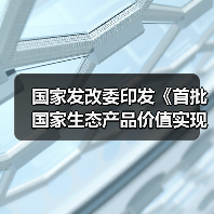 国家发改委印发《首批国家生态产品价值实现机制试点名单》！