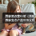 国家发改委印发《首批国家生态产品价值实现机制试点名单》！