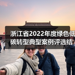浙江省2022年度绿色低碳转型典型案例评选结果公布！