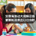 安徽省推动大规模设备更新和消费品以旧换新实施方案(图2) 安徽省推动大规模设备更新和消费品以旧换新实施方案(图2)