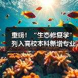 重磅！“生态修复学”列入高校本科新增专业（图1）