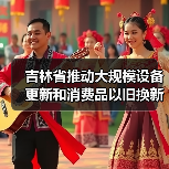 吉林省推动大规模设备更新和消费品以旧换新实施方案(图4) 吉林省推动大规模设备更新和消费品以旧换新实施方案(图4)