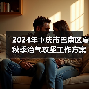 2024年重庆市巴南区夏秋季治气攻坚工作方案(图1) 2024年重庆市巴南区夏秋季治气攻坚工作方案(图1)