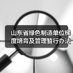 山东省绿色制造单位梯度培育及管理暂行办法（图4）