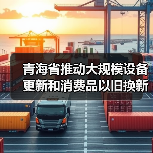 青海省推动大规模设备更新和消费品以旧换新实施方案(图2) 青海省推动大规模设备更新和消费品以旧换新实施方案(图2)