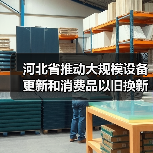 河北省推动大规模设备更新和消费品以旧换新实施方案(图3) 河北省推动大规模设备更新和消费品以旧换新实施方案(图3)