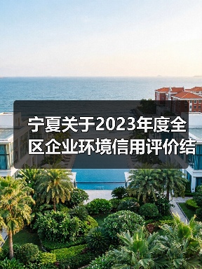 宁夏关于2023年度全区企业环境信用评价结果的通告(图2) 宁夏关于2023年度全区企业环境信用评价结果的通告(图2)