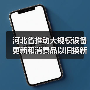 河北省推动大规模设备更新和消费品以旧换新实施方案(图2) 河北省推动大规模设备更新和消费品以旧换新实施方案(图2)