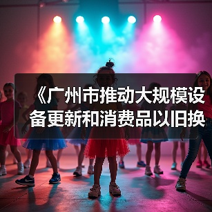 《广州市推动大规模设备更新和消费品以旧换新实施方案》印发（图3）