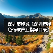 深圳市印发《深圳市绿色低碳产业指导目录》《深圳市绿色低碳产业认定管理暂行办法》（图3）