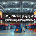 关于2024年度河南省省级绿色制造体系建设评审结果的公示(图1) 关于2024年度河南省省级绿色制造体系建设评审结果的公示(图1)
