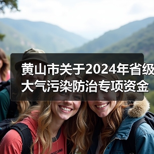 黄山市关于2024年省级大气污染防治专项资金分配情况的公示(图1) 黄山市关于2024年省级大气污染防治专项资金分配情况的公示(图1)