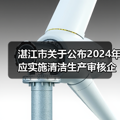 湛江市关于公布2024年应实施清洁生产审核企业名单的通知(图1) 湛江市关于公布2024年应实施清洁生产审核企业名单的通知(图1)