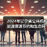 2024年辽宁省公共机构能源资源节约和生态环境保护工作要点(图1) 2024年辽宁省公共机构能源资源节约和生态环境保护工作要点(图1)
