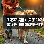 生态环境部:关于2023年绿色低碳典型案例征集活动获选名单的公示(图2) 生态环境部:关于2023年绿色低碳典型案例征集活动获选名单的公示(图2)