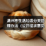 温州市生活垃圾分类管理办法(公开征求意见稿)(图2) 温州市生活垃圾分类管理办法(公开征求意见稿)(图2)