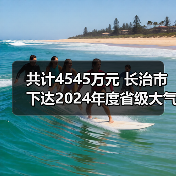 共计4545万元 长治市下达2024年度省级大气污染防治专项资金（图2）