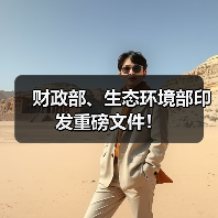 财政部、生态环境部印发重磅文件!(图1) 财政部、生态环境部印发重磅文件!(图1)