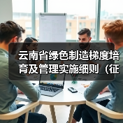 云南省绿色制造梯度培育及管理实施细则(征求意见稿)发布(图1) 云南省绿色制造梯度培育及管理实施细则(征求意见稿)发布(图1)