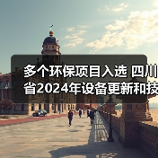 多个环保项目入选 四川省2024年设备更新和技术改造项目资金拟支持名单公示(图3) 多个环保项目入选 四川省2024年设备更新和技术改造项目资金拟支持名单公示(图3)