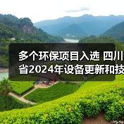 多个环保项目入选 四川省2024年设备更新和技术改造项目资金拟支持名单公示(图2) 多个环保项目入选 四川省2024年设备更新和技术改造项目资金拟支持名单公示(图2)