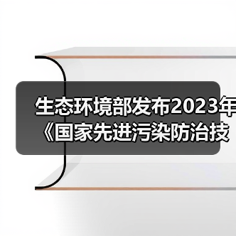 生态环境部发布2023年《国家先进污染防治技术目录（固体废物和土壤污染防治领域）》！（图1）