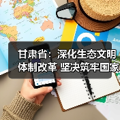 甘肃省:深化生态文明体制改革 坚决筑牢国家西部生态安全屏障(图1) 甘肃省:深化生态文明体制改革 坚决筑牢国家西部生态安全屏障(图1)