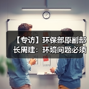 【专访】环保部原副部长周建:环境问题必须依法治理(图3) 【专访】环保部原副部长周建:环境问题必须依法治理(图3)