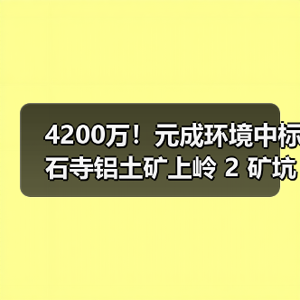 4200万!元成环境中标石寺铝土矿上岭 2 矿坑地质环境修复治理及土地复垦工程!(图3) 4200万!元成环境中标石寺铝土矿上岭 2 矿坑地质环境修复治理及土地复垦工程!(图3)