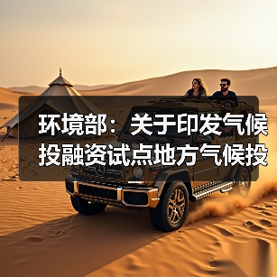 环境部：关于印发气候投融资试点地方气候投融资项目入库参考标准的通知