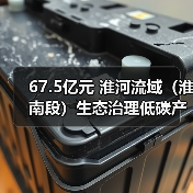 67.5亿元 淮河流域(淮南段)生态治理低碳产业项目(一期) 招标(图3) 67.5亿元 淮河流域(淮南段)生态治理低碳产业项目(一期) 招标(图3)