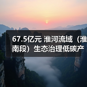 67.5亿元 淮河流域(淮南段)生态治理低碳产业项目(一期) 招标(图2) 67.5亿元 淮河流域(淮南段)生态治理低碳产业项目(一期) 招标(图2)