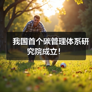 我国首个碳管理体系研究院成立!(图3) 我国首个碳管理体系研究院成立!(图3)