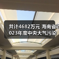 共计4682万元 海南省2023年度中央大气污染防治资金支持项目公示（图1）