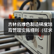 吉林省绿色制造梯度培育管理实施细则(征求意见稿)发布(图2) 吉林省绿色制造梯度培育管理实施细则(征求意见稿)发布(图2)