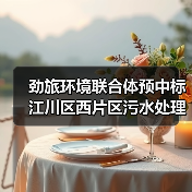 劲旅环境联合体预中标江川区西片区污水处理厂及城乡环卫一体化项目特许经营！
