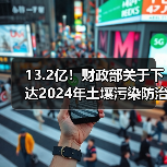 13.2亿！财政部关于下达2024年土壤污染防治资金（第二批）预算的通知（图3）