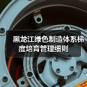黑龙江绿色制造体系梯度培育管理细则(图3) 黑龙江绿色制造体系梯度培育管理细则(图3)