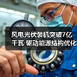 风电光伏装机突破7亿千瓦 驱动能源结构优化（图2）